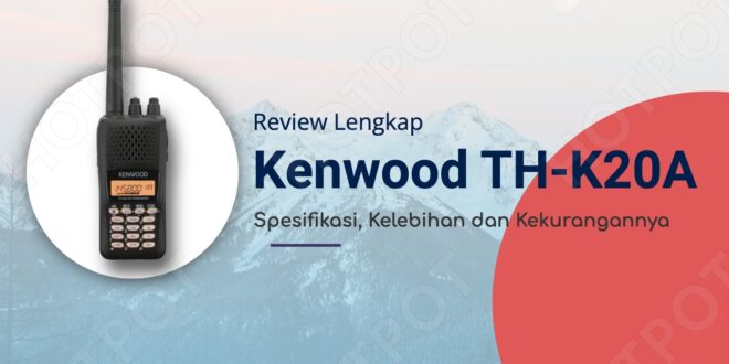 Review Lengkap Kenwood TH-K20A: Spesifikasi, Kelebihan dan Kekurangannya